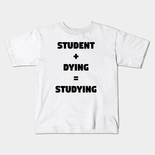 Student + Dying = Studying Kids T-Shirt by TeeeeeeTime